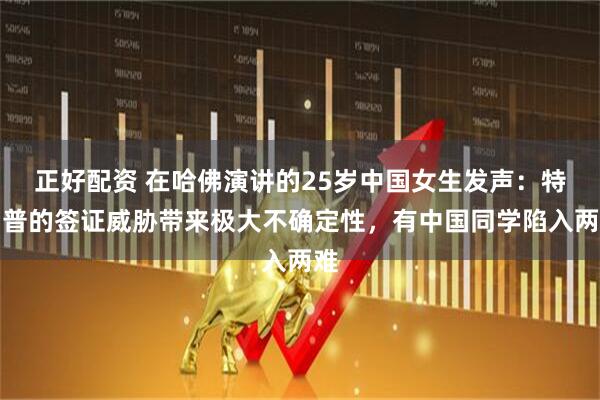 正好配资 在哈佛演讲的25岁中国女生发声：特朗普的签证威胁带来极大不确定性，有中国同学陷入两难