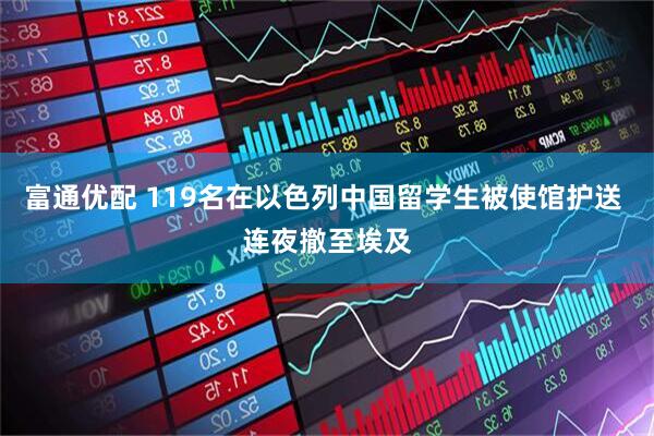 富通优配 119名在以色列中国留学生被使馆护送 连夜撤至埃及