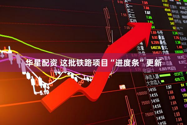 华星配资 这批铁路项目“进度条”更新