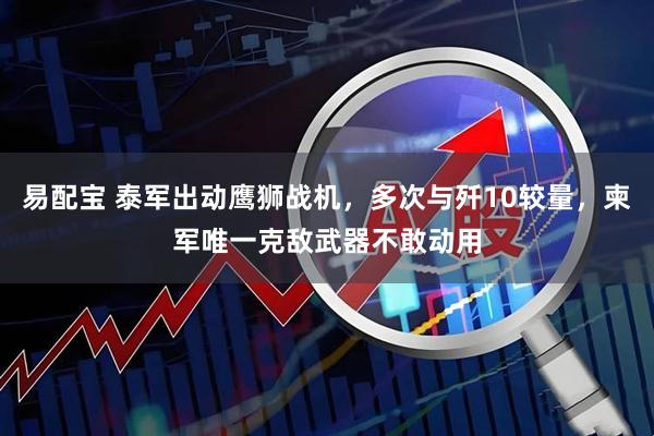 易配宝 泰军出动鹰狮战机，多次与歼10较量，柬军唯一克敌武器不敢动用