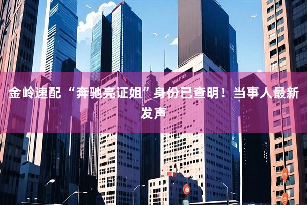 金岭速配 “奔驰亮证姐”身份已查明！当事人最新发声
