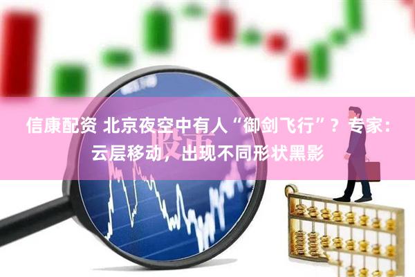 信康配资 北京夜空中有人“御剑飞行”？专家：云层移动，出现不同形状黑影