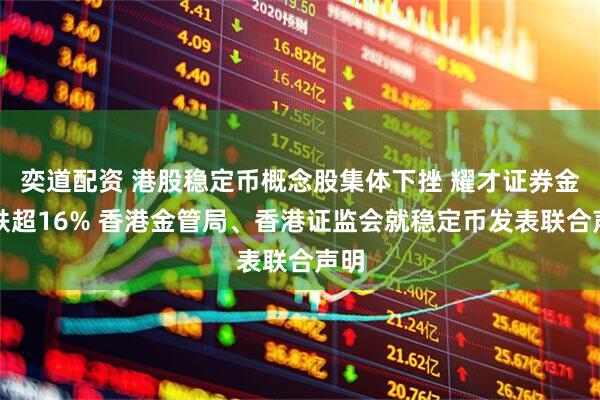 奕道配资 港股稳定币概念股集体下挫 耀才证券金融跌超16% 香港金管局、香港证监会就稳定币发表联合声明