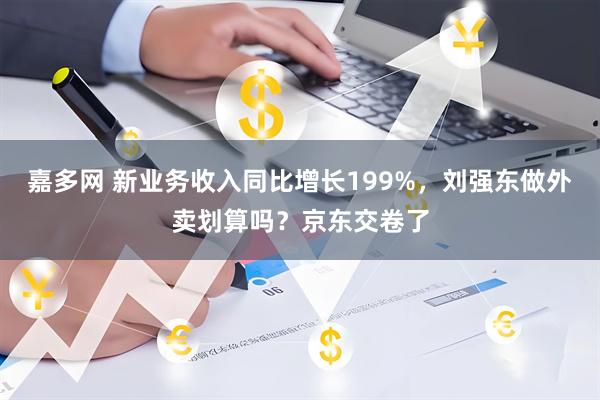 嘉多网 新业务收入同比增长199%，刘强东做外卖划算吗？京东交卷了