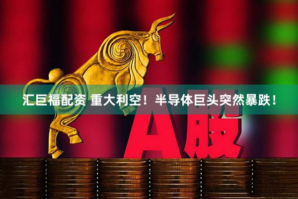 汇巨福配资 重大利空！半导体巨头突然暴跌！