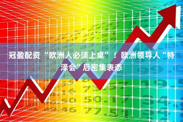 冠盈配资 “欧洲人必须上桌” ！欧洲领导人“特泽会”后密集表态