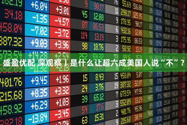 盛盈优配 深观察丨是什么让超六成美国人说“不”？