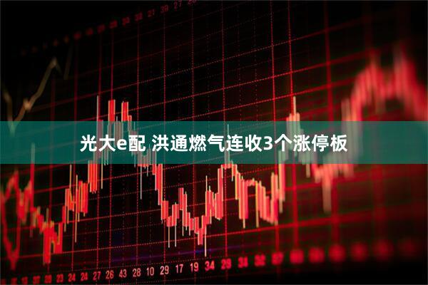 光大e配 洪通燃气连收3个涨停板