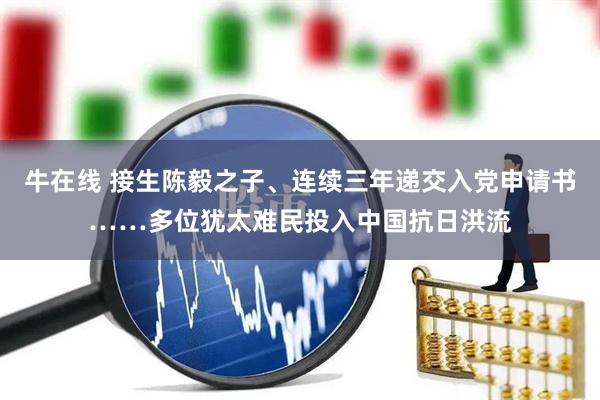 牛在线 接生陈毅之子、连续三年递交入党申请书……多位犹太难民投入中国抗日洪流