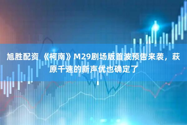 旭胜配资 《柯南》M29剧场版首波预告来袭，萩原千速的新声优也确定了