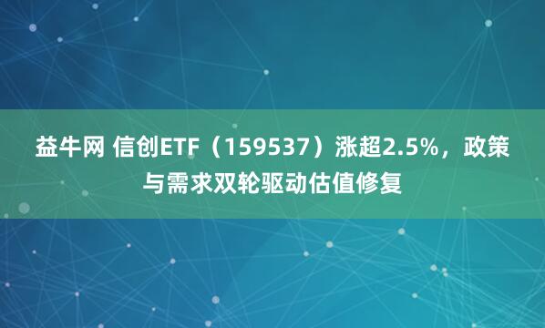 益牛网 信创ETF（159537）涨超2.5%，政策与需求双轮驱动估值修复