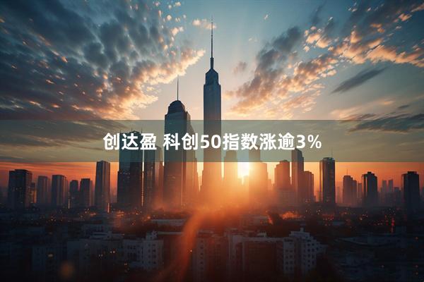 创达盈 科创50指数涨逾3%