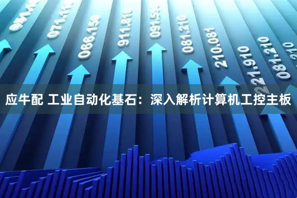 应牛配 工业自动化基石：深入解析计算机工控主板