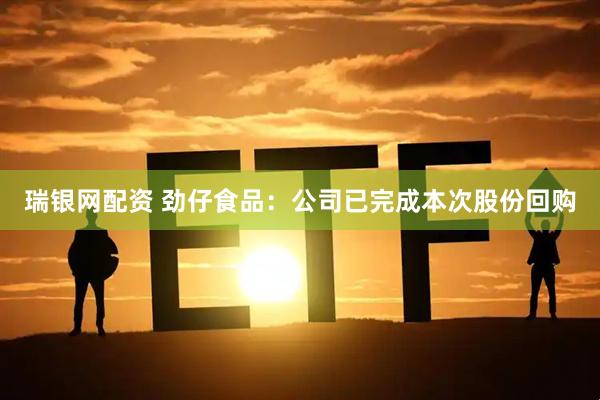 瑞银网配资 劲仔食品：公司已完成本次股份回购
