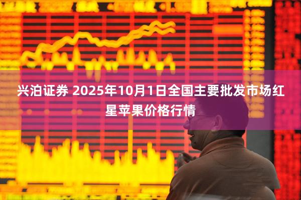 兴泊证券 2025年10月1日全国主要批发市场红星苹果价格行情