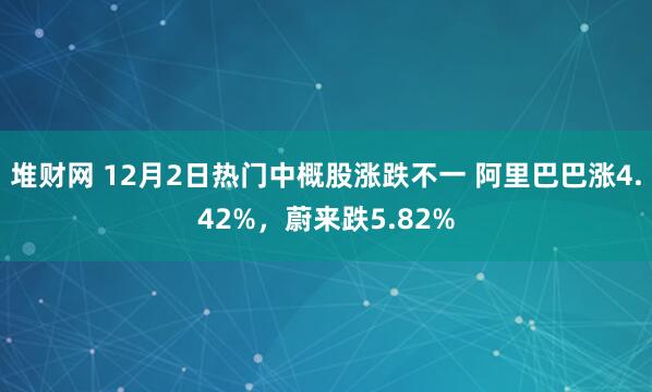 堆财网 12月2日热门中概股涨跌不一 阿里巴巴涨4.42%,蔚来跌5.82%